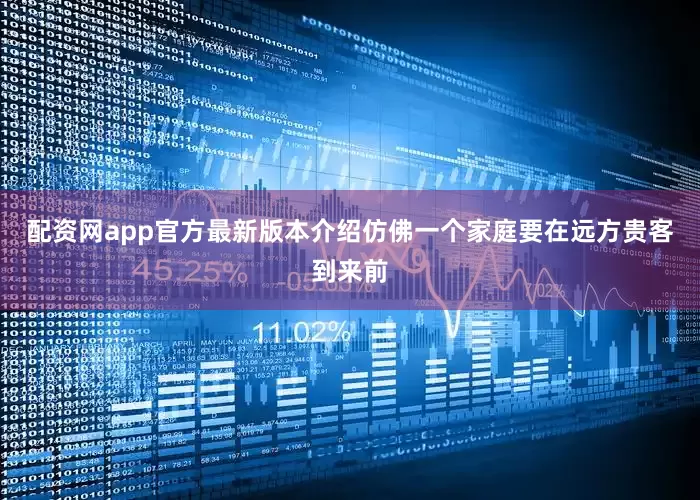 配资网app官方最新版本介绍仿佛一个家庭要在远方贵客到来前
