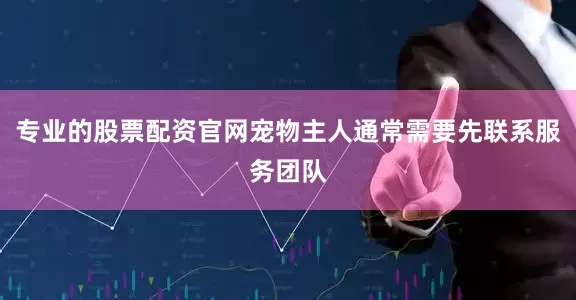 专业的股票配资官网宠物主人通常需要先联系服务团队