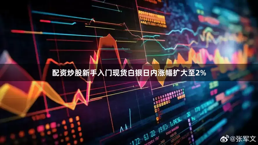 配资炒股新手入门现货白银日内涨幅扩大至2%