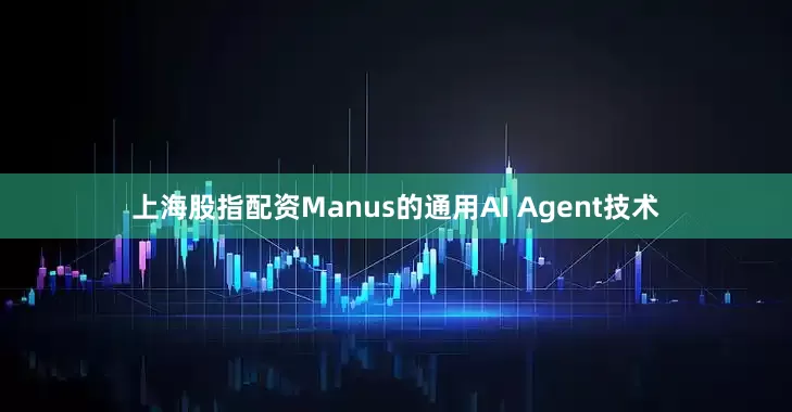 上海股指配资Manus的通用AI Agent技术