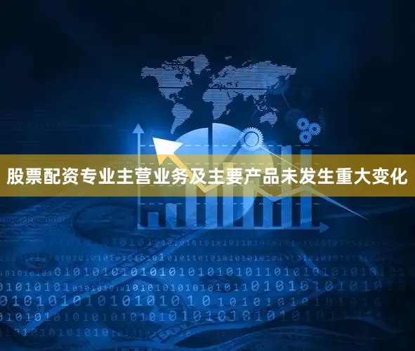 股票配资专业主营业务及主要产品未发生重大变化