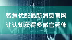 智慧优配最新消息官网让认知获得多感官延伸